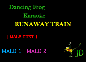 Dancing Frog
Karaoke

RUNAWAY TRAIN

IMALEDUETI

4
MALEl MALEZ igjf)