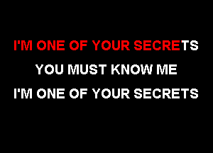 I'M ONE OF YOUR SECRETS
YOU MUST KNOW ME
I'M ONE OF YOUR SECRETS