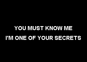 YOU MUST KNOW ME

I'M ONE OF YOUR SECRETS