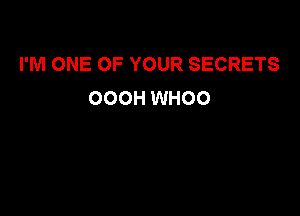 I'M ONE OF YOUR SECRETS
OOOH WHOO