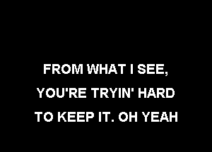 FROM WHAT I SEE,

YOU'RE TRYIN' HARD
TO KEEP IT. OH YEAH