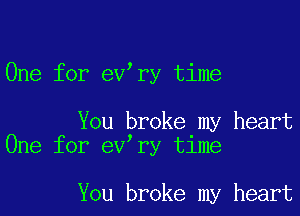 One for ev ry time

You broke my heart
One for ev ry time

You broke my heart