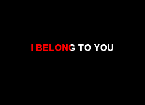 I BELONG TO YOU