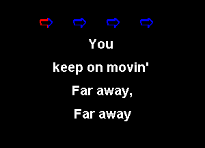 CDCDQCD
You

keep on movin'

Far away,

Far away