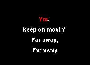 You
keep on movin'

Far away,

Far away