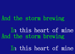 And the storm brewing

In this heart of mine
And the storm brewing

In this heart of mine