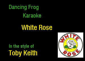 Dancing Frog
Karaoke

White Rose

In the style of

Toby Keith