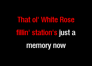 That 0l' White Rose

fillin' station's just a

memory now