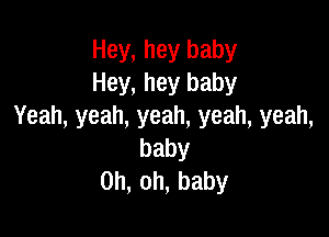 Hey, hey baby
Hey, hey baby
Yeah,yeah,yeah,yeah,yeah,

baby
0h,oh,baby