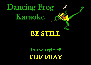 Dancing Frog ?
Kamoke

BE STILL

In the style of
THE FRAY