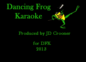 Dancing Frog fl
Karaoke

Produced 1)ij Crooner

for DFK
2013