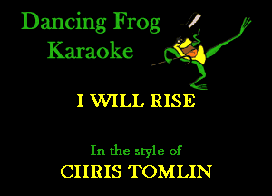 Dancing Frog ?
Kamoke

I WILL RISE

In the style of
CHRIS TOMLIN