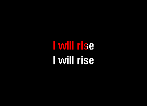 I will rise

Iwill rise