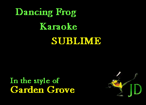 Dancing Frog
Kara oke
SUBLIME

. 7)
In the style of '
Garden Grove JD