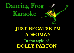 Dancing Frog i
Karaoke

JUST BECAUSE I'M
A WOMAN

In the style of
DOLLY PARTON