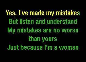 Yes, I've made my mistakes
But listen and understand
My mistakes are no worse

than yours

Just because I'm a woman