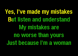 Yes, I've made my mistakes
But listen and understand
My mistakes are
no worse than yours
Just because I'm a woman