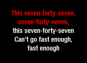This seven-forty-seven,
seven-forty-seven,
this seven-forty-seven
Can't go fast enough,
fast enough
