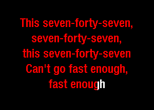 This seven-forty-seven,
seven-forty-seven,
this seven-forty-seven
Can't go fast enough,
fast enough