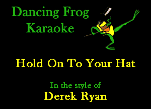 Dancing Frog ?
Kamoke y

Hold On To Your Hat

In the style of
Derek Ryan