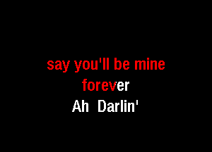say you'll be mine

forever
Ah Darlin'