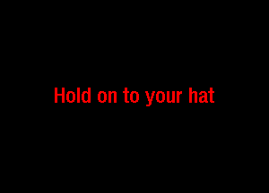 Hold on to your hat