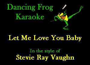 Dancing Frog ?
Kamoke y

Let Me Love You Baby

In the style of
Stevie Ray Vaughn