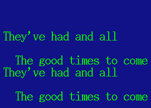 Theylve had and all

The good times to come
Theylve had and all

The good times to come