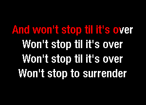 And won't stop til it's over
Won't stop til it's over

Won't stop til it's over
Won't stop to surrender