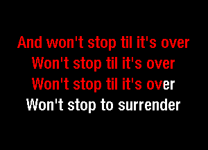 And won't stop til it's over
Won't stop til it's over

Won't stop til it's over
Won't stop to surrender