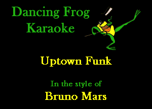 Dancing Frog ?
Kamoke y

Uptown Funk

In the style of
Bruno Mars