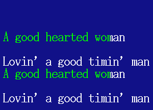 A good hearted woman

Lovin a good timin man
A good hearted woman

Lovin a good timin man