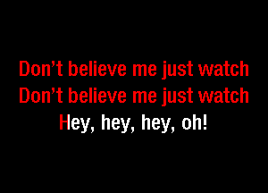 Don,t believe me just watch

Dont believe me just watch
Hey, hey, hey, oh!