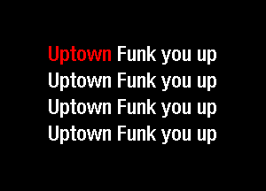 Uptown Funk you up
Uptown Funk you up

Uptown Funk you up
Uptown Funk you up