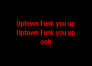 Uptown Funk you up

Uptown Funk you up
ooh