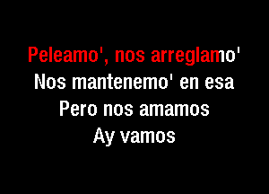 Peleamo', nos arreglamo'
Nos mantenemo' en esa

Pero nos amamos
Ay vamos