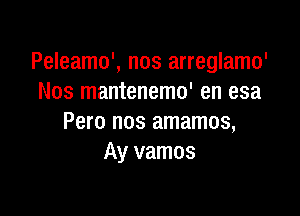 Peleamo', nos arreglamo'
Nos mantenemo' en esa

Pero nos amamos,
Ay vamos