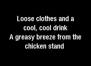 Loose clothes and a
cool, cool drink

A greasy breeze from the
chicken stand