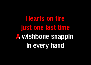 Hearts on fire
just one last time

A wishbone snappin'
in every hand