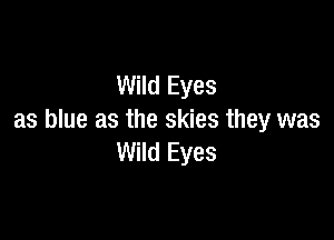 Wild Eyes

as blue as the skies they was
Wild Eyes