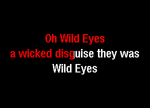 0h Wild Eyes

a wicked disguise they was
Wild Eyes