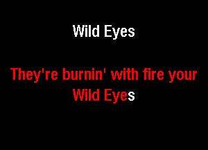 0h Wild Eyes

They're burnin' with fire your
Wild Eyes