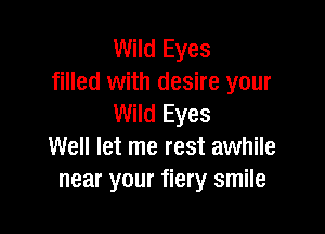 Wild Eyes
filled with desire your
Wild Eyes

Well let me rest awhile
near your fiery smile