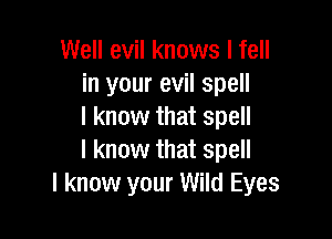 Well evil knows I fell
in your evil spell
I know that spell

I know that spell
I know your Wild Eyes