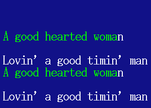 A good hearted woman

Lovin a good timin man
A good hearted woman

Lovin a good timin man