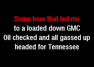 Some how that led me
to a loaded down GMC

Oil checked and all gassed up
headed for Tennessee