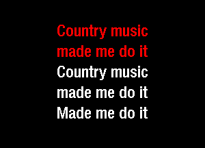 Country music
made me do it
Country music

made me do it
Made me do it
