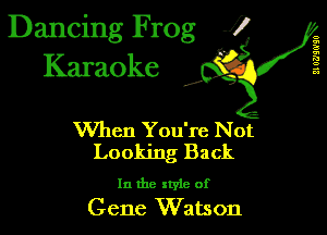 Dancing Frog 1
Karaoke

I,

When You're Not
Looking Back

In the xtyie of
Gene Watson

II 0?)!0'90