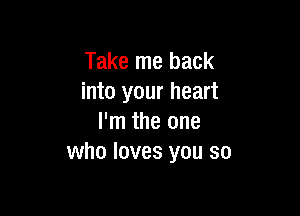 Take me back
into your heart

I'm the one
who loves you so