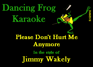 Dancing Frog 1
Karaoke

II 0?)!0'03

I,

Please Don't Hun Me
Anymore

In the xtyie of

Jimmy Wakely